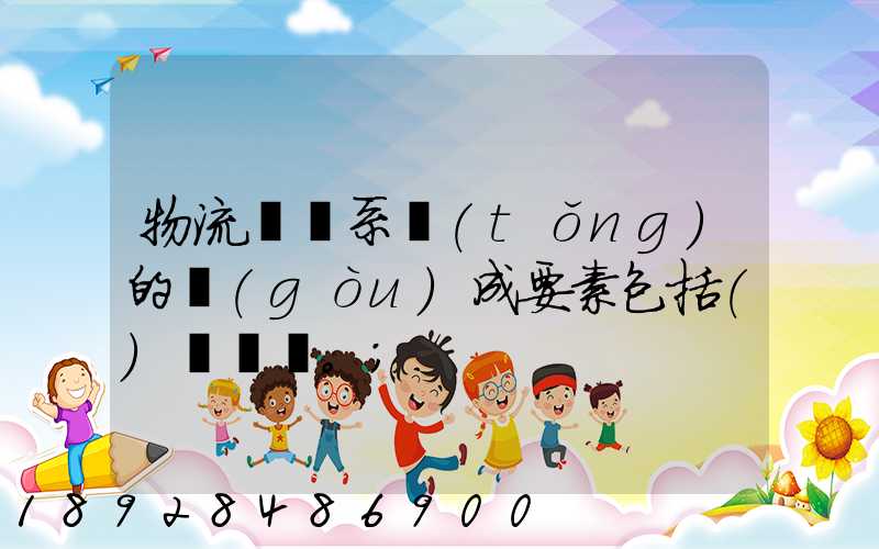 物流運輸系統(tǒng)的構(gòu)成要素包括()。